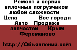 •	Ремонт и сервис вилочных погрузчиков (любой сложности) › Цена ­ 1 000 - Все города Авто » Продажа запчастей   . Крым,Ферсманово